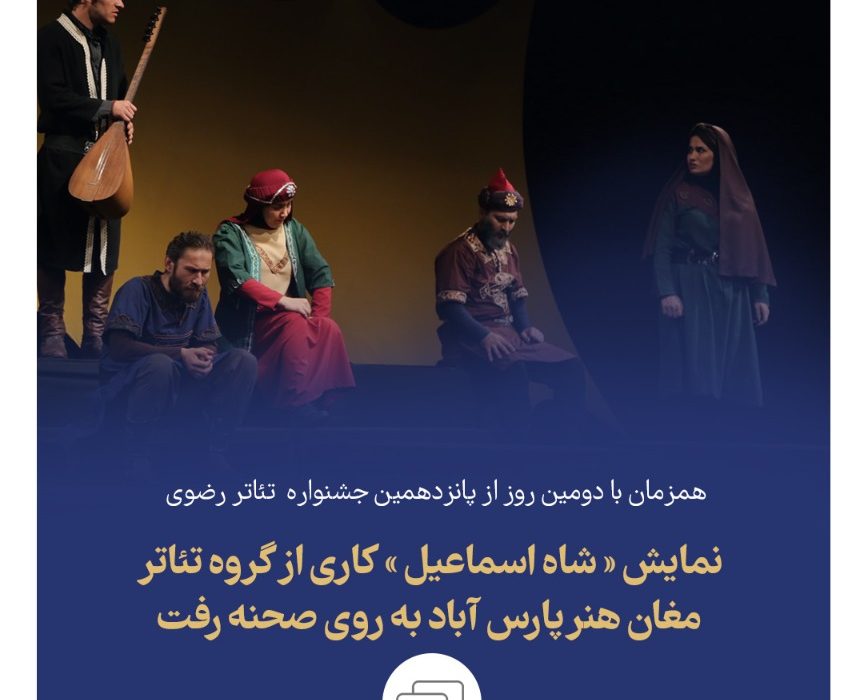 « شاه اسماعیل » کاری از گروه تئاتر مغان هنر پارس آباد به روی صحنه رفت