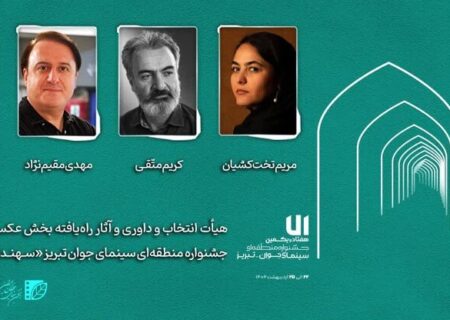 هیأت انتخاب و داوری و آثار راه‌یافته بخش عکس جشنواره «سهند» معرفی شدند