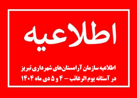 اطلاعیه سازمان آرامستان‌های شهرداری تبریز در آستانه یوم الرغائب